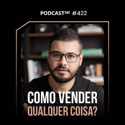 Como Vender Qualquer Coisa - PodcastME #422