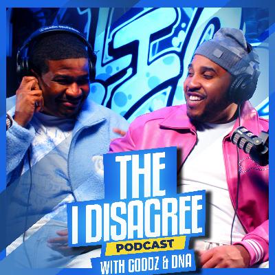 THE I DISAGREE PODCAST WITH GOODZ & DNA EP #10