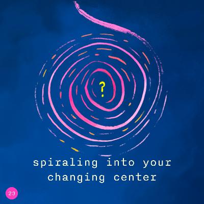 22. spiraling into your changing center