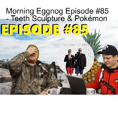 Morning Eggnog Episode #85 - Teeth Sculpture & Pokémon Morning Eggnog Episode #85 - Teeth Sculpture & Pokémon