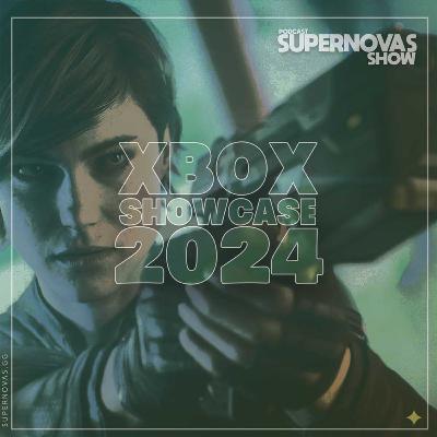 Supernovas Show 82 -Xbox Showcase 2024 Supernovas Show 82 -Xbox Showcase 2024