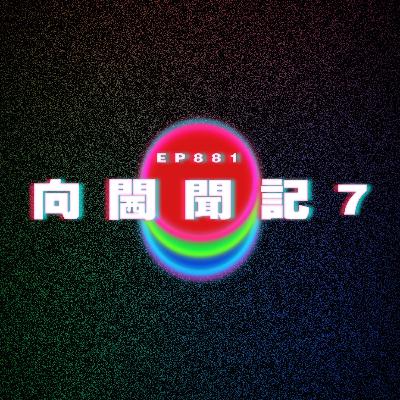 Ep881 向閪聞記7|廣東話Podcast|粵語播客 Ep881 向閪聞記7|廣東話Podcast|粵語播客