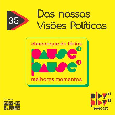 #35 - Das nossas Visões Politicas