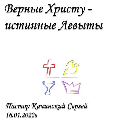 Верные Христу - истинные Левиты | Качинский Сергей | 16.01.2022