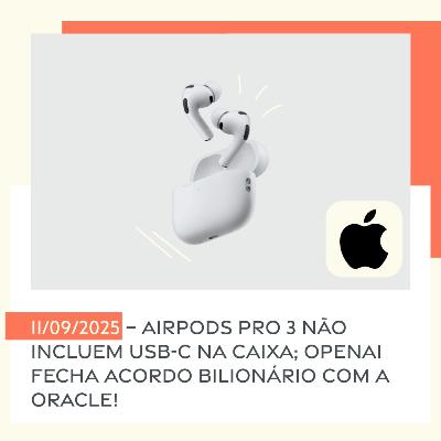11/09/2025 – AirPods Pro 3 não incluem USB-C na caixa; OpenAI fecha acordo bilionário com a Oracle!