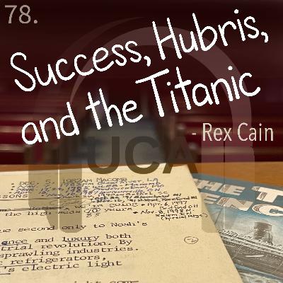 78. Success, Hubris, and the Titanic - Rex Cain