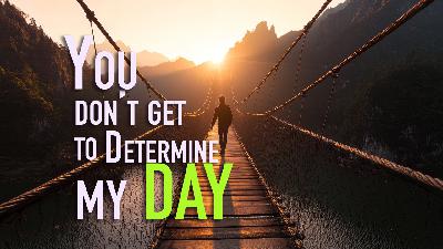 You Don't Get to Determine My Day