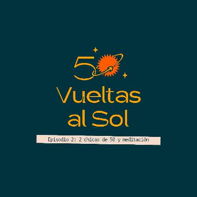 50 vueltas al sol - Episodio 2 - 2 chicas de 50 y la meditación como proceso curativo