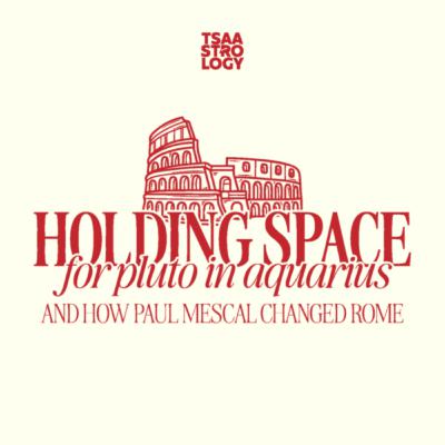 11.11 Tsaa: Holding Space for Pluto in Aquarius and How Paul Mescal Changed Rome