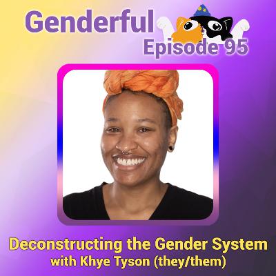 Genderful E95: Critically Examining the System of Gender with Khye Tyson (they/them)
