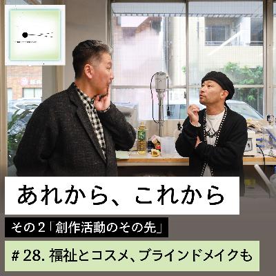 #28「あれから、これから」その２：創作活動のその先（第２話）福祉とコスメ、ブラインドメイクも