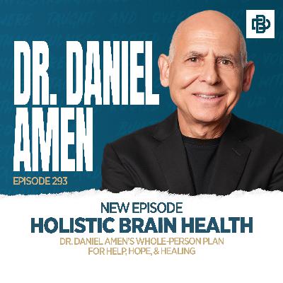 Holistic Brain Health: Dr. Daniel Amen’s Whole-Person Plan for Help, Hope, & Healing, Ep. 293 Holistic Brain Health: Dr. Daniel Amen’s Whole-Person Plan for Help, Hope, & Healing, Ep. 293