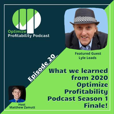 Episode 20 - What we learned from 2020 Optimize Profitability Podcast Season 1 Finale! - with Lyle Leads