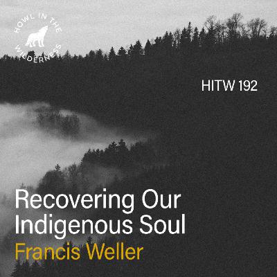 Reclaiming Our Indigenous Soul | Francis Weller | HITW 192