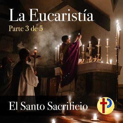 La Eucaristía (3/5) - El Santo Sacrificio La Eucaristía (3/5) - El Santo Sacrificio