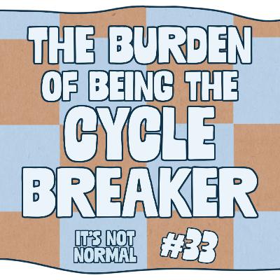 The Burden of Being the Cycle Breaker | It’s Not Normal | Ep. 33