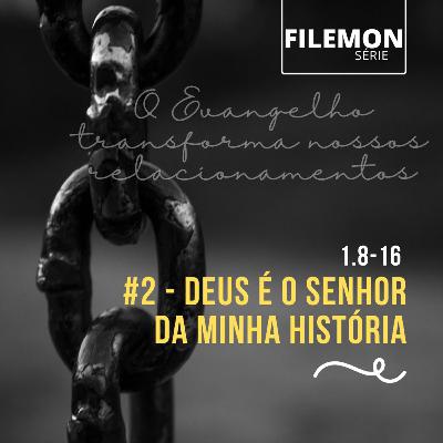 #2 - Filemon 8-16 - Deus é o Senhor da minha história, isso transforma nossos relacionamentos
