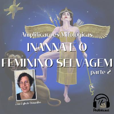 Amplificações Mitológicas #09 - O mito de Inanna e o Feminino Selvagem, parte II