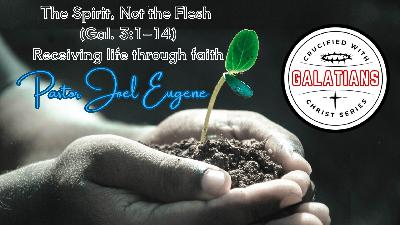 The Spirit, Not the Flesh – Galatians 3:1–14 | Receiving Life Through Faith | Pastor Joel Eugene | Crucified with Christ Series