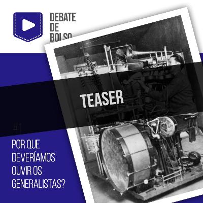 [TEASER] #1: Por que deveríamos ouvir os generalistas?