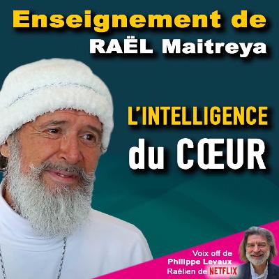 RAËL MAITREYA : L'INTELLIGENCE DU COEUR RAËL MAITREYA : L'INTELLIGENCE DU COEUR