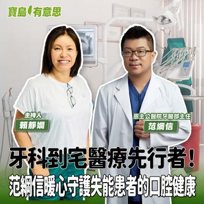 【寶島有意思】牙科到宅醫療先行者！范綱信暖心守護失能患者的口腔健康│主持人賴靜嫻 ft.恩主公醫院牙醫部主任范綱信