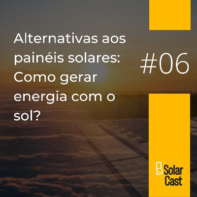 SolarCast 6 - Alternativas aos painéis solares: Como gerar energia com o sol?