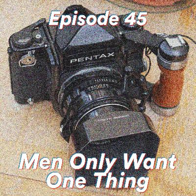 Episode 45: Men Only Want One Thing