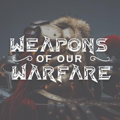 Weapons of Our Warfare Weapons of Our Warfare