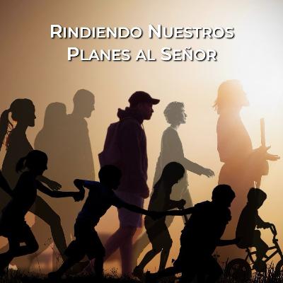 Discípulos – Rindiendo Nuestros Planes al Señor