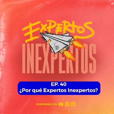 Ep. 40 ¿Por qué Expertos Inexpertos? Ep. 40 ¿Por qué Expertos Inexpertos?