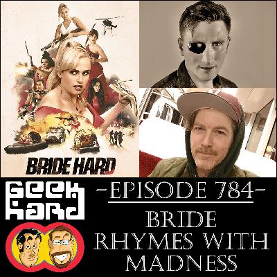 Geek Hard: Episode 784 – Bride Rhymes with Madness