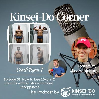 Episode 51 with Coach Ryan T. (Kinsei-Do Corner): How to lose 10kg in 2 months without starvation and unhappiness Episode 51 with Coach Ryan T. (Kinsei-Do Corner): How to lose 10kg in 2 months without starvation and unhappiness