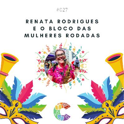 #027 - Feminismo e Carnaval de rua: Renata Rodrigues e o Bloco das Mulheres Rodadas