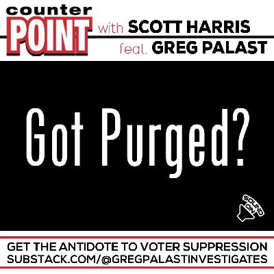 Got Purged? Counterpoint’s Scott Harris and Palast Discuss the Antidote to Voter Suppression Got Purged? Counterpoint’s Scott Harris and Palast Discuss the Antidote to Voter Suppression