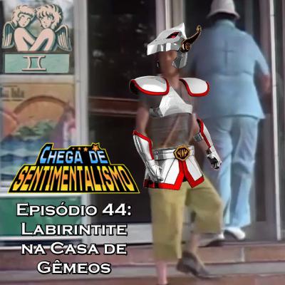 Chega de Sentimentalismo 44: Labirintite na Casa de Gêmeos