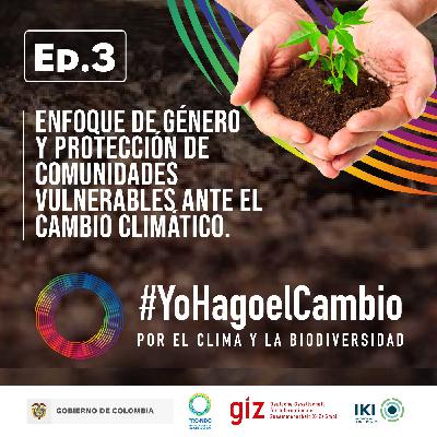 Ep. 3 Enfoque de género y protección de comunidades vulnerables ante el cambio climático Ep. 3 Enfoque de género y protección de comunidades vulnerables ante el cambio climático