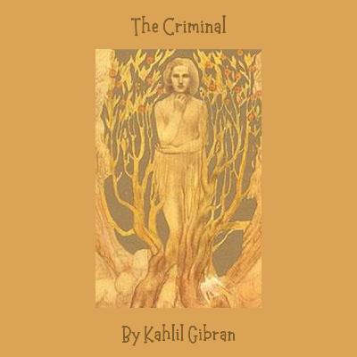 The Criminal - Kahlil Gibran The Criminal - Kahlil Gibran