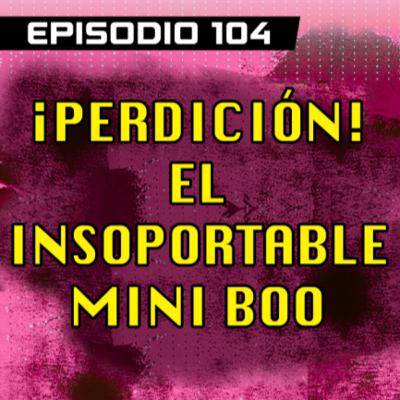 DRAGON POD #104 - ¡Perdición! El Insoportable Mini Boo