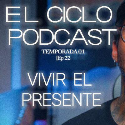 El Ciclo Podcast - T01 EP 22 ¨Vivir el presente¨