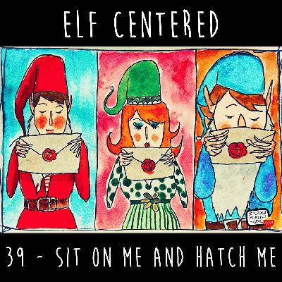 39 - Sit On Me And Hatch Me - Elf Centered