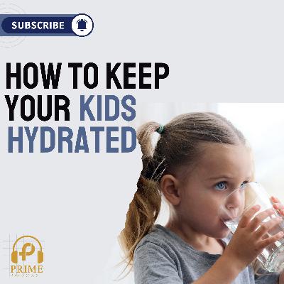 Dehydrated and Defeated? How to Keep Your Kids Hydrated This Summer | Prime Podcast