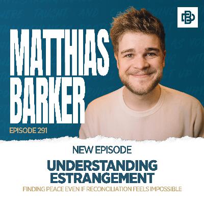 Understanding Estrangement: Finding Peace Even If Reconciliation Feels Impossible with Matthias Barker, Ep. 291