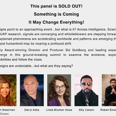 Something is Coming ~ Robert Edward Grant, Billy Carson, Darryl Anka (Bashar), Sarah Breskman Cosme, and Linda Moulton Howe, Moderated by Sid Goldberg ~ Conscious Life Expo 2026 Something is Coming ~ Robert Edward Grant, Billy Carson, Darryl Anka (Bashar), Sarah Breskman Cosme, and Linda Moulton Howe, Moderated by Sid Goldberg ~ Conscious Life Expo 2026
