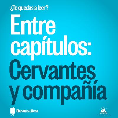 ¿Te quedas a leer?: Entre capítulos 02 - Cervantes y compañía
