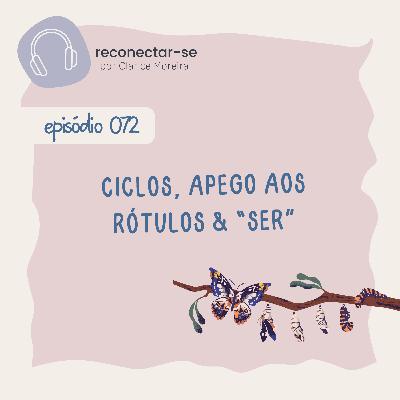 072 • Ciclos, apego aos rótulos & “ser” 072 • Ciclos, apego aos rótulos & “ser”