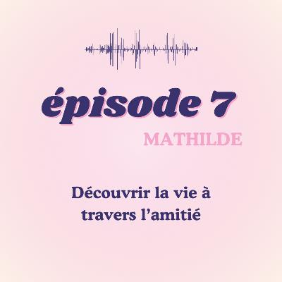 #7 - Mathilde, découvrir la vie à travers l'amitié #7 - Mathilde, découvrir la vie à travers l'amitié