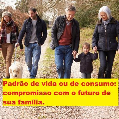 Padrão de vida ou padrão de consumo: compromisso com o futuro de sua família.