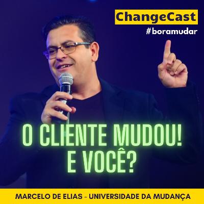#18 O cliente mudou! E você? Quais as mudanças no mercado e o que devemos fazer para se adaptar (CHANGE CAST BORA MUDAR com Marcelo de Elias)