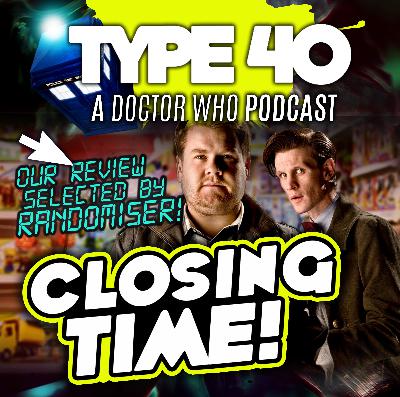 Type 40 • A Doctor Who Podcast #164: Closing Time - The Randomiser Reviews